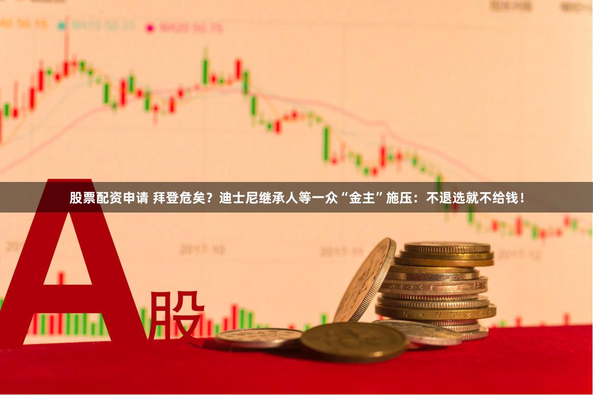 股票配资申请 拜登危矣？迪士尼继承人等一众“金主”施压：不退选就不给钱！