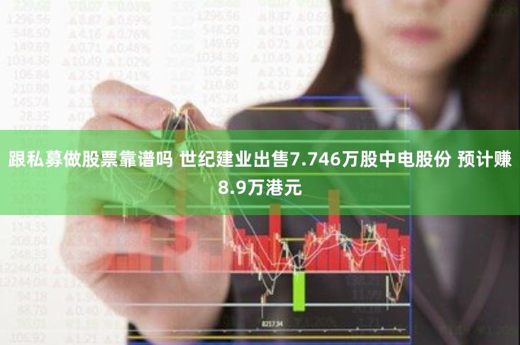 跟私募做股票靠谱吗 世纪建业出售7.746万股中电股份 预计赚8.9万港元