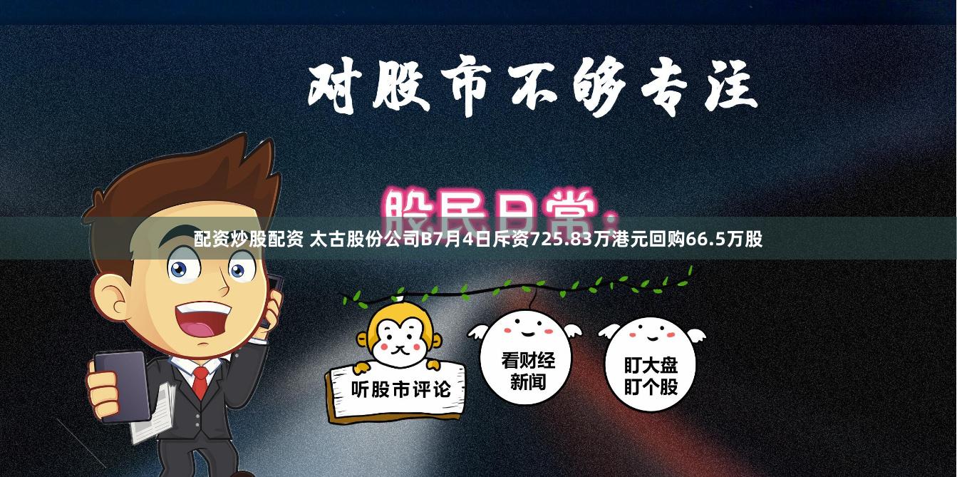 配资炒股配资 太古股份公司B7月4日斥资725.83万港元回购66.5万股