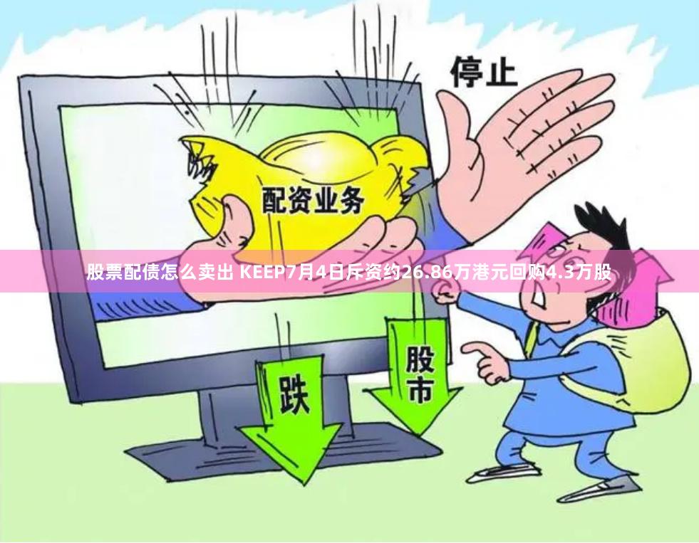 股票配债怎么卖出 KEEP7月4日斥资约26.86万港元回购4.3万股