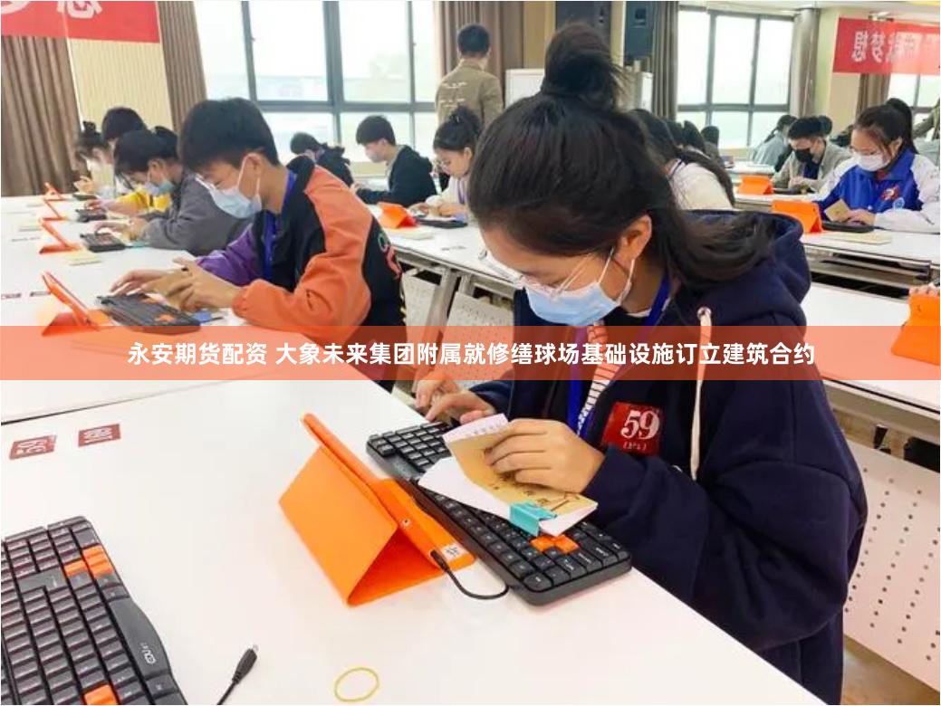 永安期货配资 大象未来集团附属就修缮球场基础设施订立建筑合约