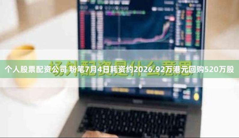 个人股票配资公司 粉笔7月4日耗资约2026.92万港元回购520万股