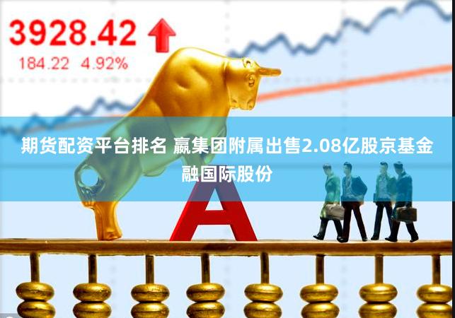 期货配资平台排名 嬴集团附属出售2.08亿股京基金融国际股份