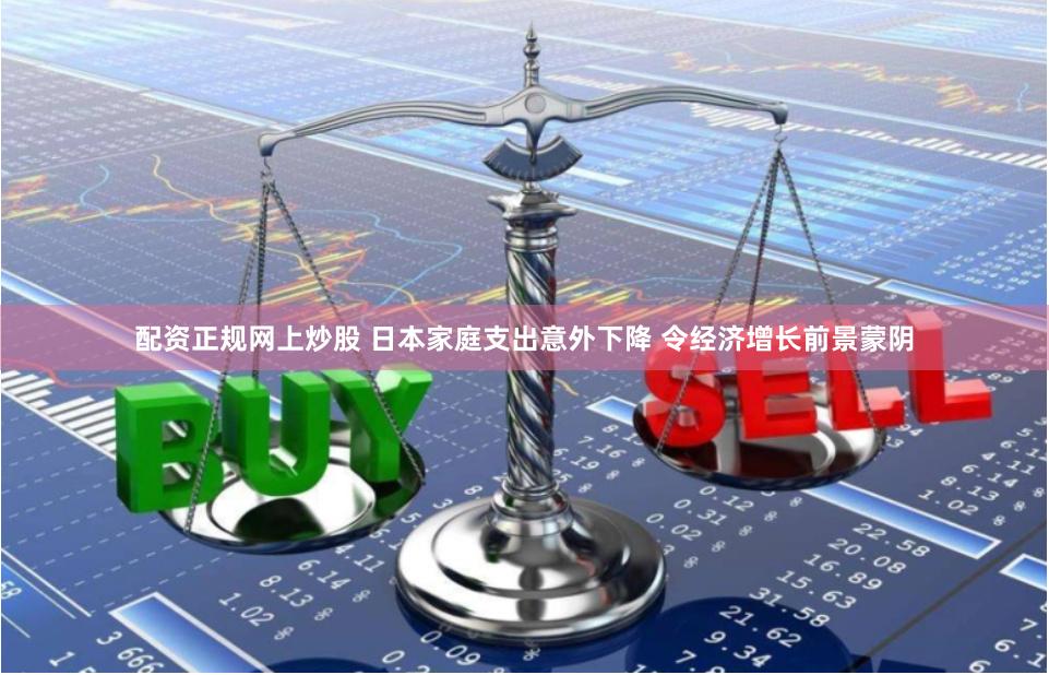 配资正规网上炒股 日本家庭支出意外下降 令经济增长前景蒙阴