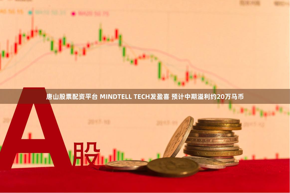 唐山股票配资平台 MINDTELL TECH发盈喜 预计中期溢利约20万马币