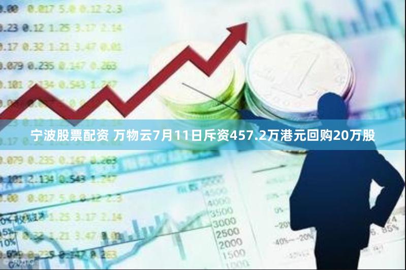 宁波股票配资 万物云7月11日斥资457.2万港元回购20万股