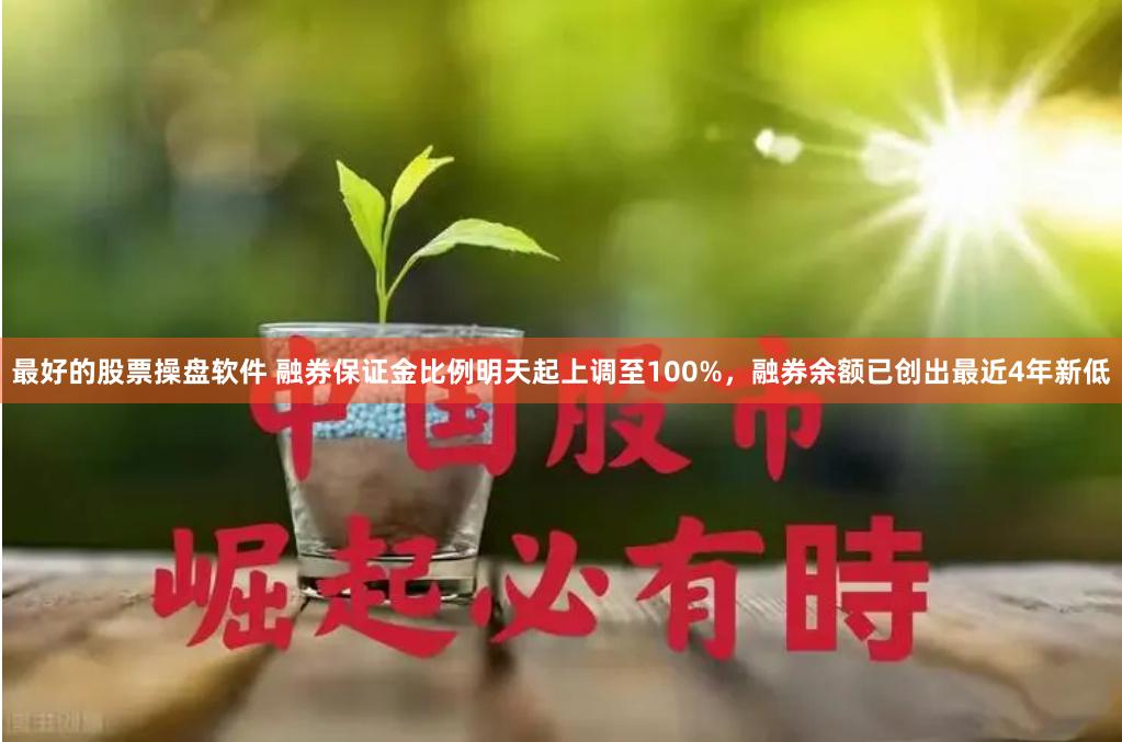 最好的股票操盘软件 融券保证金比例明天起上调至100%，融券余额已创出最近4年新低