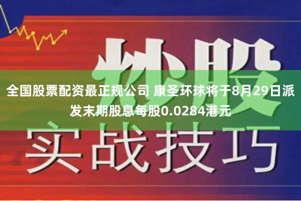 全国股票配资最正规公司 康圣环球将于8月29日派发末期股息每股0.0284港元