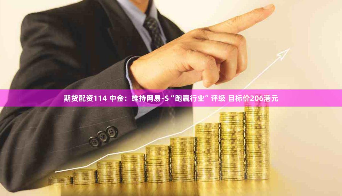期货配资114 中金：维持网易-S“跑赢行业”评级 目标价206港元