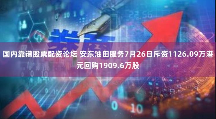 国内靠谱股票配资论坛 安东油田服务7月26日斥资1126.09万港元回购1909.6万股