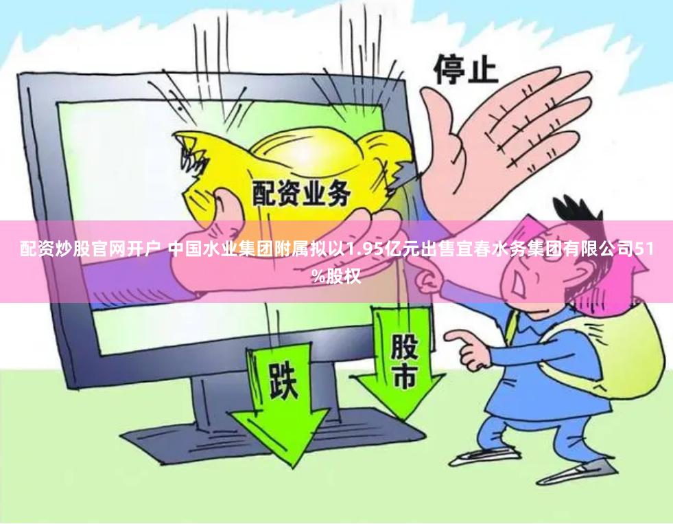 配资炒股官网开户 中国水业集团附属拟以1.95亿元出售宜春水务集团有限公司51%股权