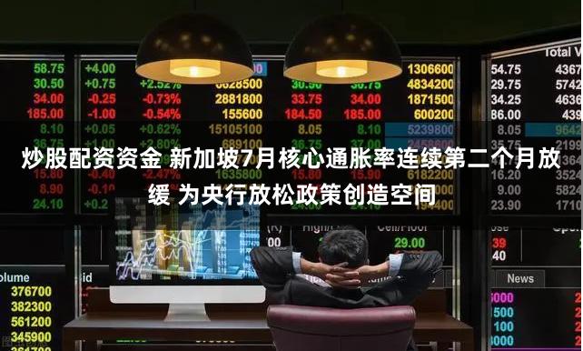 炒股配资资金 新加坡7月核心通胀率连续第二个月放缓 为央行放松政策创造空间