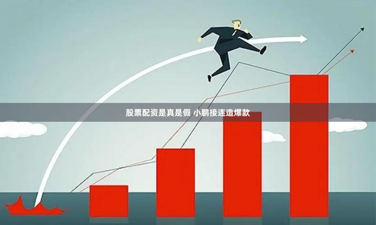 股票配资是真是假 小鹏接连造爆款
