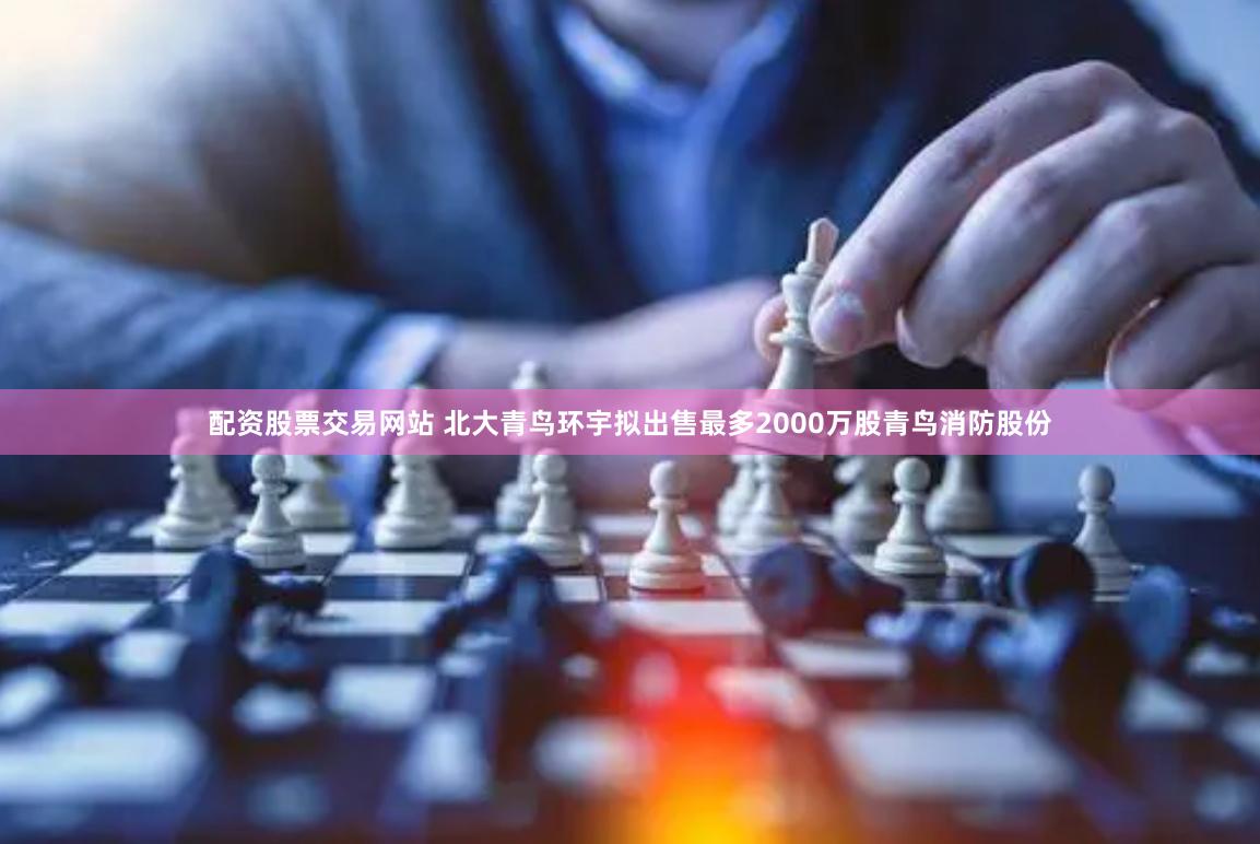 配资股票交易网站 北大青鸟环宇拟出售最多2000万股青鸟消防股份