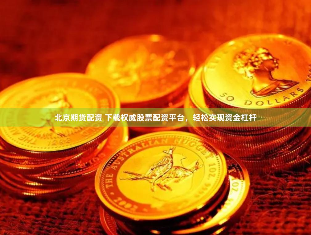 北京期货配资 下载权威股票配资平台，轻松实现资金杠杆