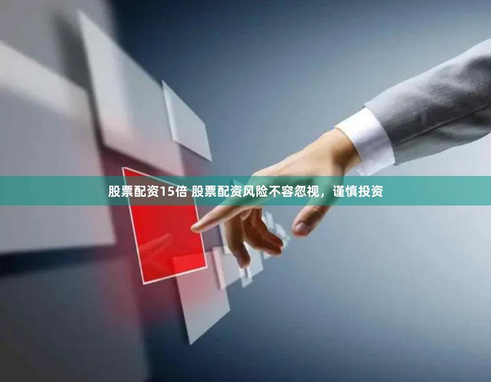 股票配资15倍 股票配资风险不容忽视，谨慎投资
