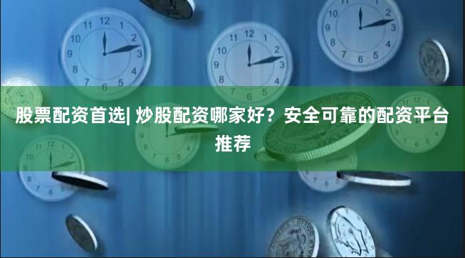 股票配资首选| 炒股配资哪家好？安全可靠的配资平台推荐