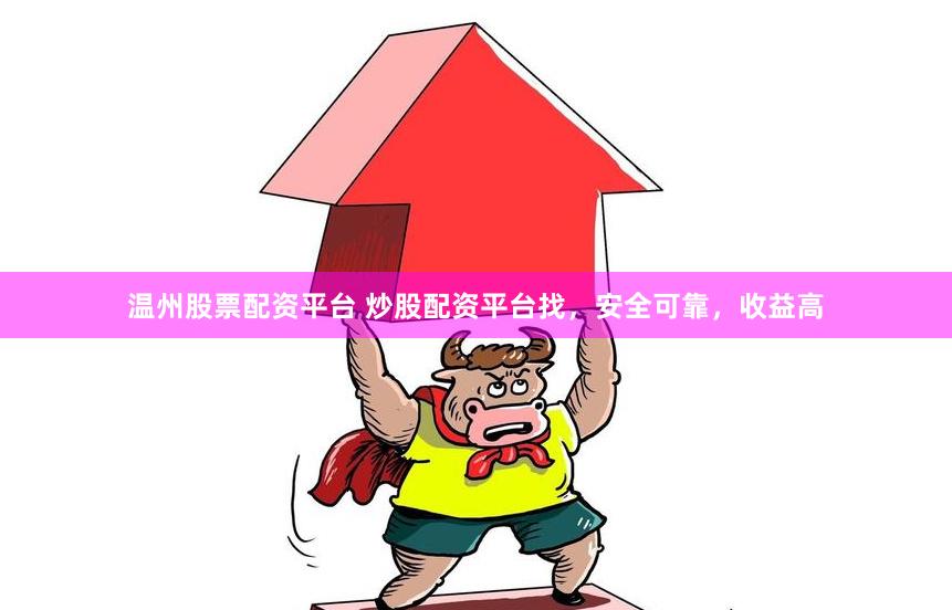 温州股票配资平台 炒股配资平台找，安全可靠，收益高