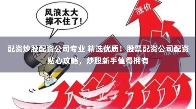 配资炒股配资公司专业 精选优质！股票配资公司配资贴心攻略，炒股新手值得拥有