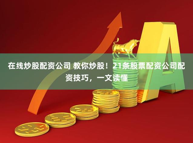 在线炒股配资公司 教你炒股！21条股票配资公司配资技巧，一文读懂