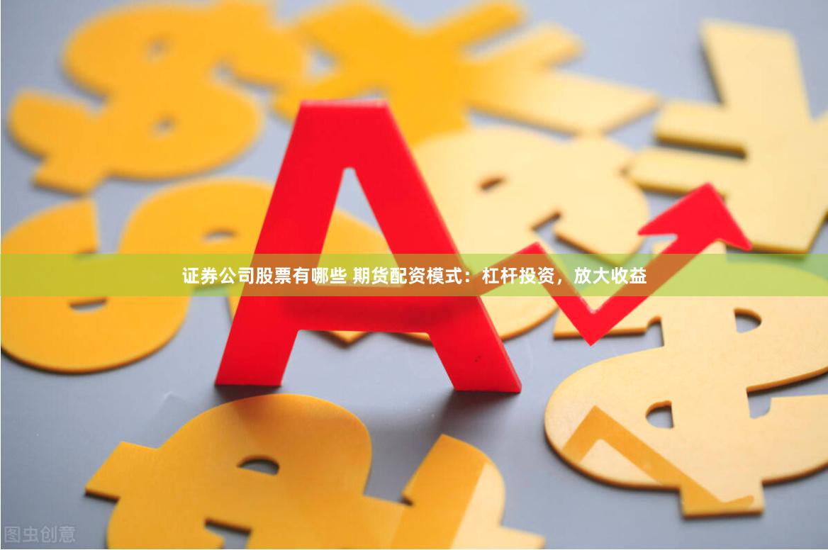 证券公司股票有哪些 期货配资模式：杠杆投资，放大收益