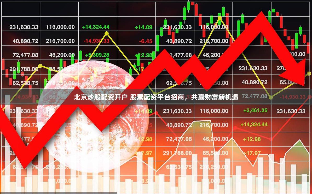 北京炒股配资开户 股票配资平台招商，共赢财富新机遇
