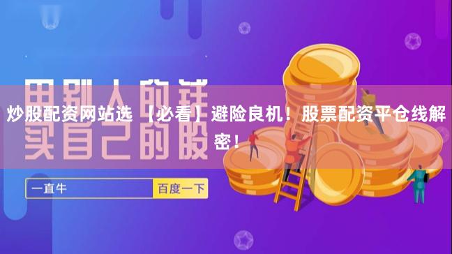 炒股配资网站选 【必看】避险良机！股票配资平仓线解密！