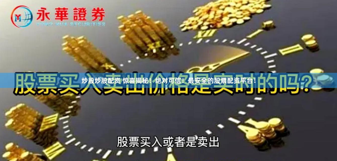 炒股炒股配资 惊喜揭秘！绝对可信！最安全的股票配资平台！