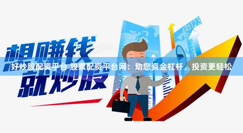 好炒股配资平台 股票配资平台网：助您资金杠杆，投资更轻松