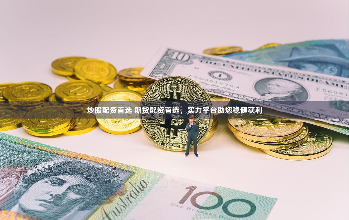 炒股配资首选 期货配资首选，实力平台助您稳健获利