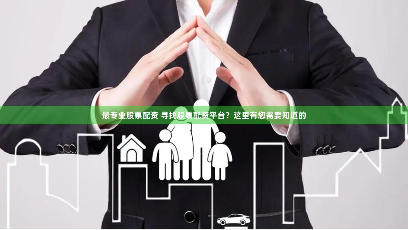 最专业股票配资 寻找股票配资平台？这里有您需要知道的