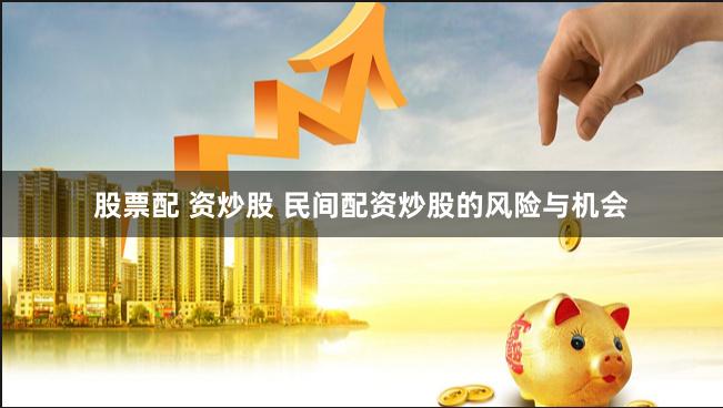 股票配 资炒股 民间配资炒股的风险与机会