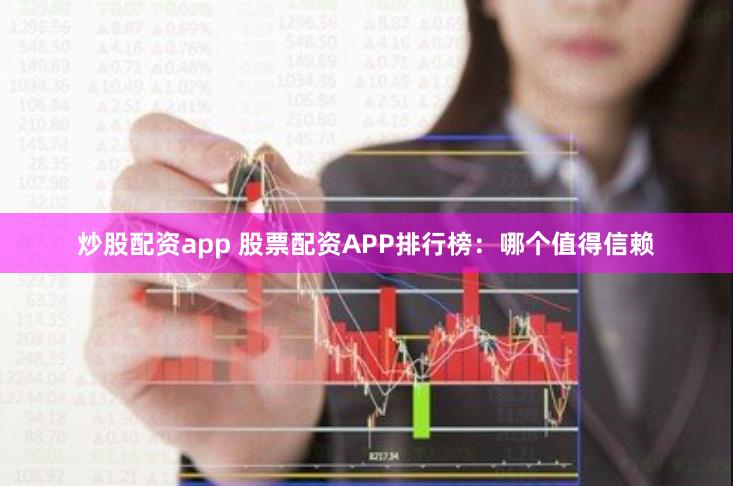 炒股配资app 股票配资APP排行榜：哪个值得信赖
