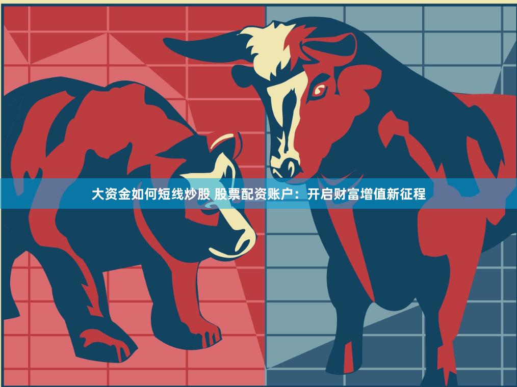大资金如何短线炒股 股票配资账户：开启财富增值新征程
