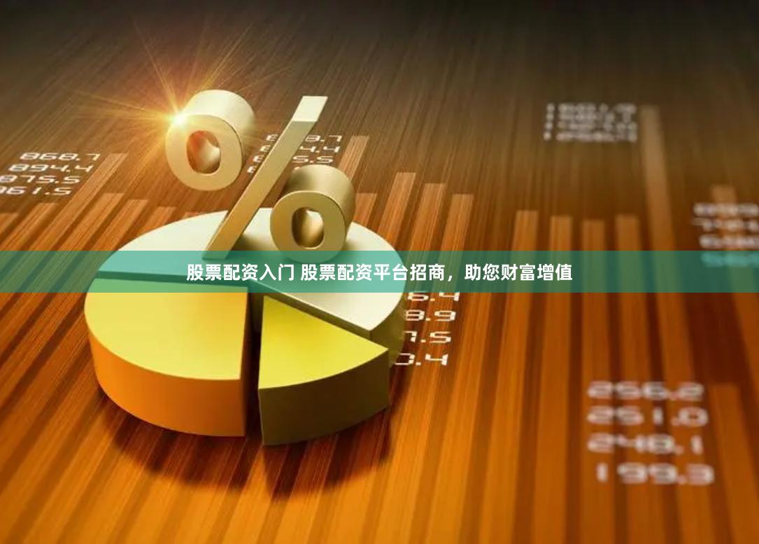 股票配资入门 股票配资平台招商，助您财富增值