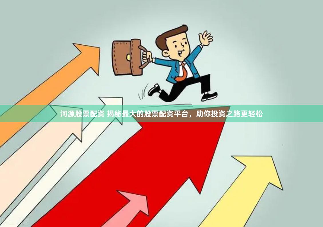河源股票配资 揭秘最大的股票配资平台，助你投资之路更轻松