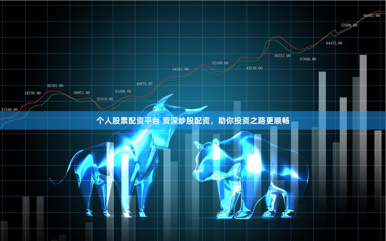 个人股票配资平台 资深炒股配资，助你投资之路更顺畅