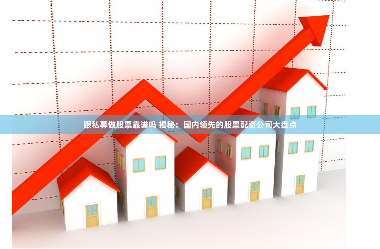 跟私募做股票靠谱吗 揭秘：国内领先的股票配资公司大盘点
