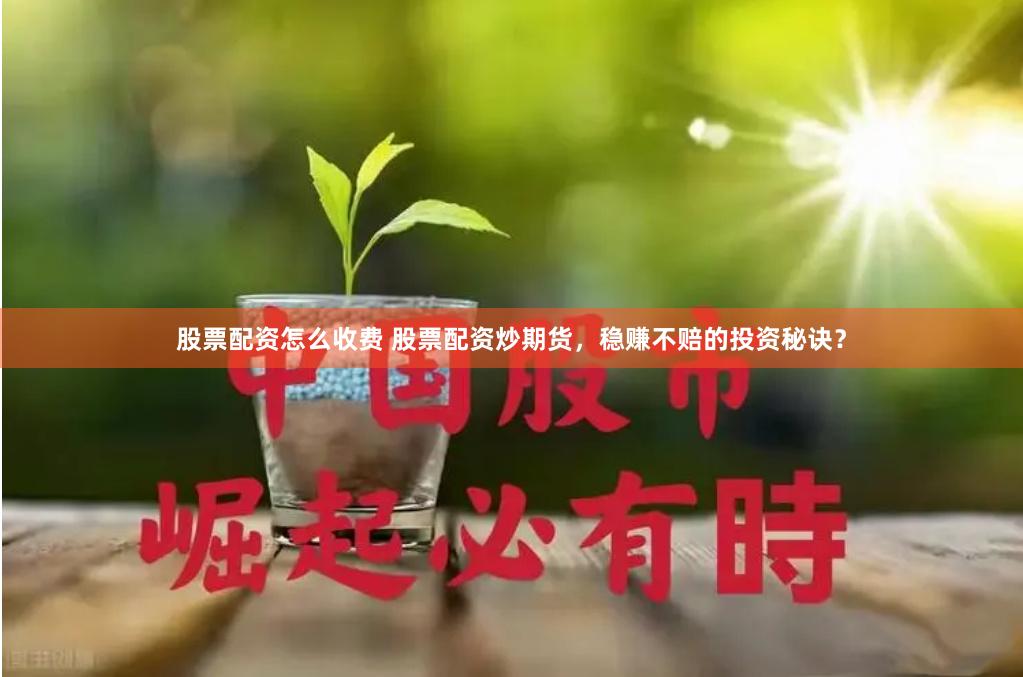 股票配资怎么收费 股票配资炒期货，稳赚不赔的投资秘诀？