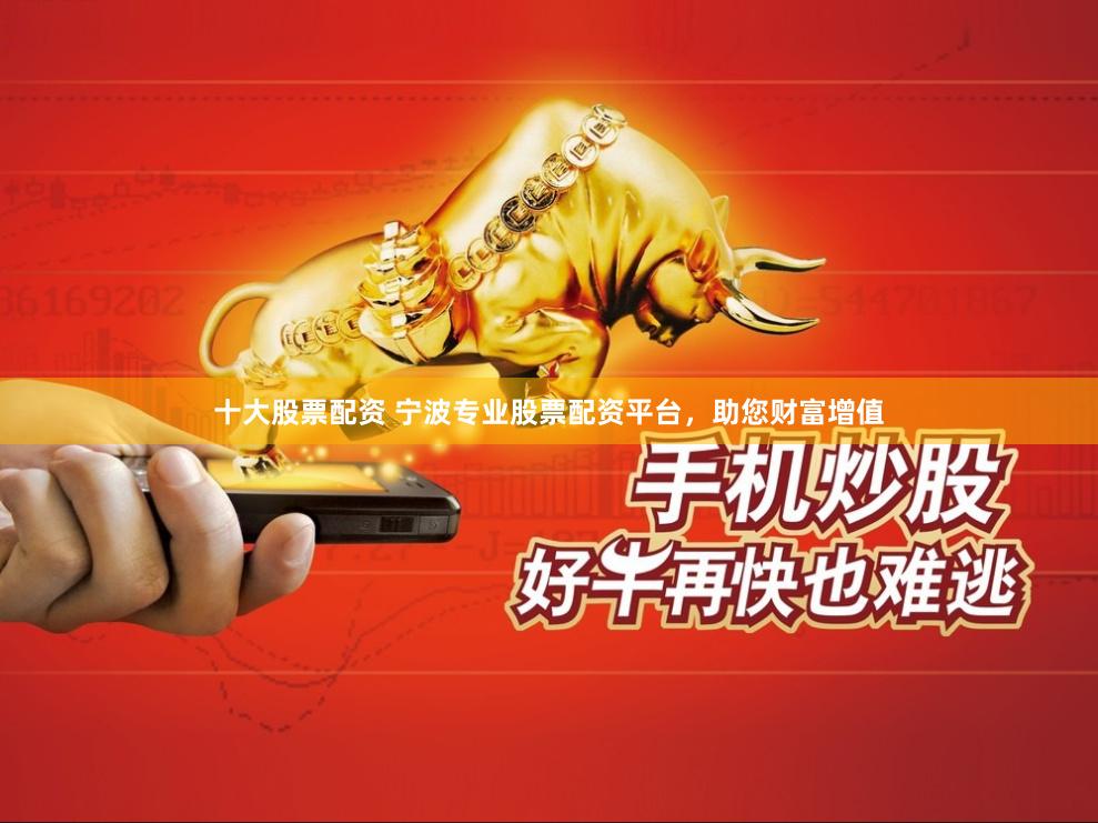 十大股票配资 宁波专业股票配资平台，助您财富增值